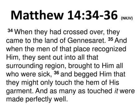 Matthew 14:34-36 (NKJV)  34 When they had crossed over, they came to the land of Gennesaret. 35 And when the men of that place recognized Him, they sent.