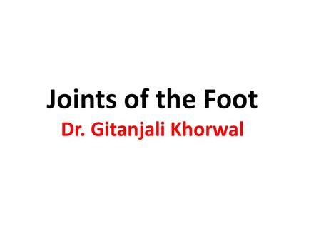 Joints of the Foot Dr. Gitanjali Khorwal