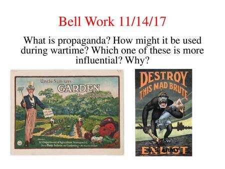 Bell Work 11/14/17 What is propaganda? How might it be used during wartime? Which one of these is more influential? Why?