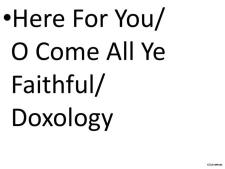 Here For You/ O Come All Ye Faithful/ Doxology