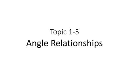 Topic 1-5 Angle Relationships.