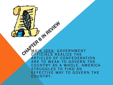 Chapter 8 in Review Main Idea: Government officials realize the Articles of Confederation are to weak to govern the country as a whole. America struggles.