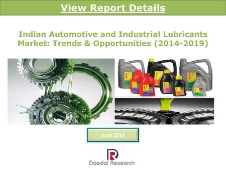 View Report Details Indian Automotive and Industrial Lubricants Market: Trends & Opportunities (2014-2019) June 2014.