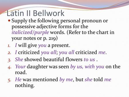 Latin II Bellwork Supply the following personal pronoun or possessive adjective forms for the italicized/purple words. (Refer to the chart in your notes.