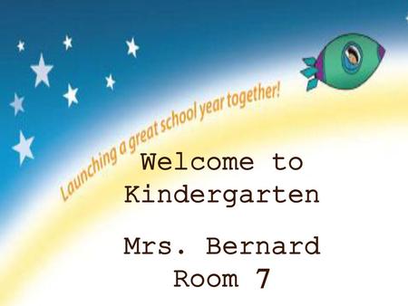 Welcome to Kindergarten Mrs. Bernard Room 7.