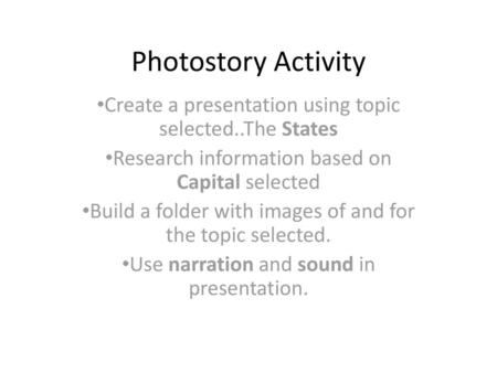 Photostory Activity Create a presentation using topic selected..The States Research information based on Capital selected Build a folder with images of.