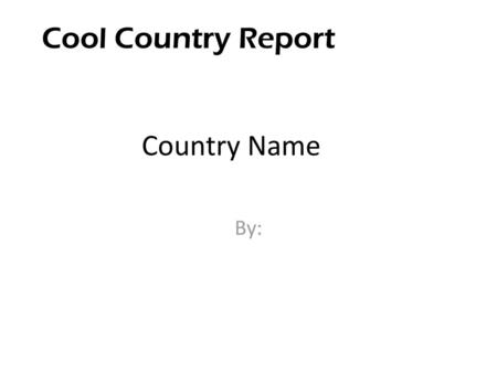 Cool Country Report Country Name By:.