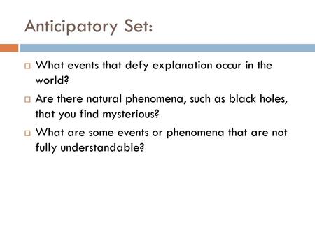 Anticipatory Set: What events that defy explanation occur in the world? Are there natural phenomena, such as black holes, that you find mysterious? What.