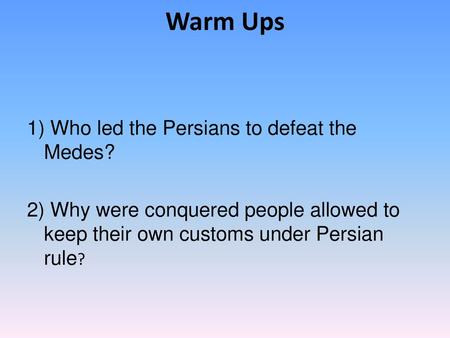 Warm Ups 1) Who led the Persians to defeat the Medes?