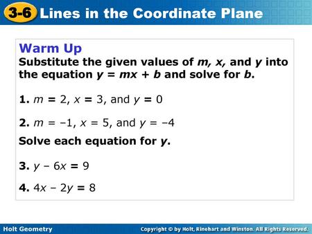 Warm Up Substitute the given values of m, x, and y into the equation y = mx + b and solve for b. 1. m = 2, x = 3, and y = 0 Solve each equation for y.