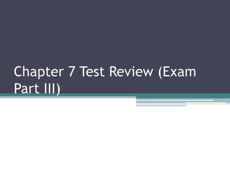 Chapter 7 Test Review (Exam Part III)