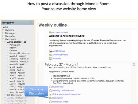 How to post a discussion through Moodle Room: Your course website home view Click on a Discussion.