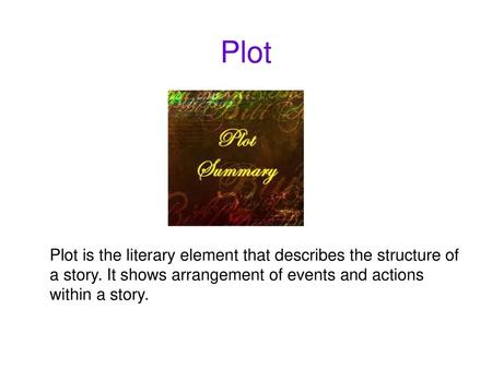 Plot Plot is the literary element that describes the structure of a story. It shows arrangement of events and actions within a story.