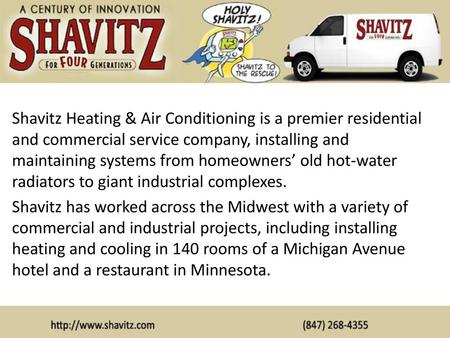 Shavitz Heating & Air Conditioning is a premier residential and commercial service company, installing and maintaining systems from homeowners’ old hot-water.