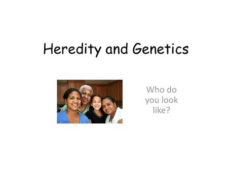 Heredity and Genetics Who do you look like?.