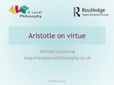 Michael Lacewing enquiries@alevelphilosophy.co.uk Aristotle on virtue Michael Lacewing enquiries@alevelphilosophy.co.uk © Michael Lacewing.