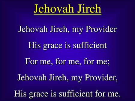 Jehovah Jireh Jehovah Jireh, my Provider His grace is sufficient