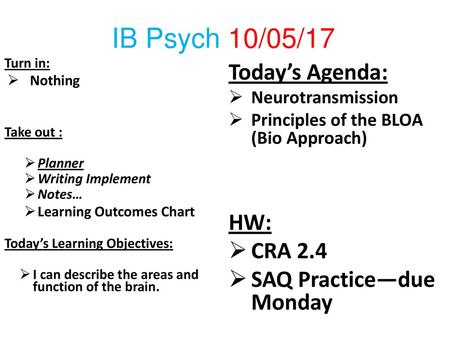 IB Psych 10/05/17 Today’s Agenda: HW: CRA 2.4 SAQ Practice—due Monday