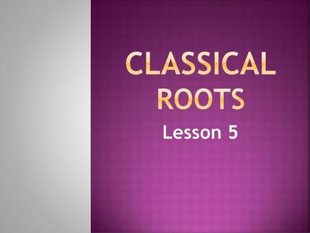 Classical roots Lesson 5.