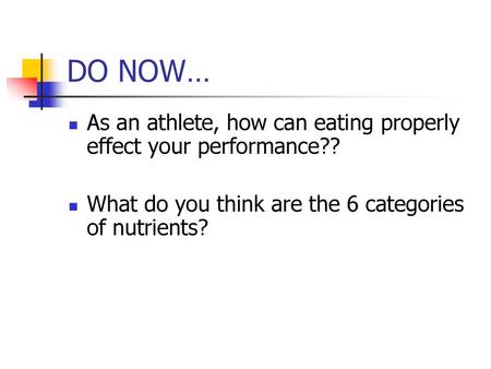 DO NOW… As an athlete, how can eating properly effect your performance?? What do you think are the 6 categories of nutrients?