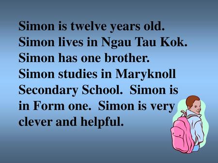 Simon is twelve years old. Simon lives in Ngau Tau Kok