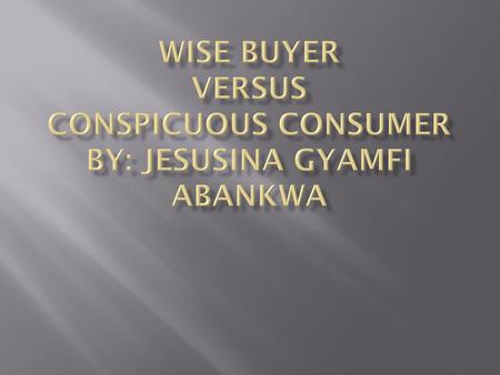 WISE Buyer versus Conspicuous Consumer By: jesusina gyamfi abankwa