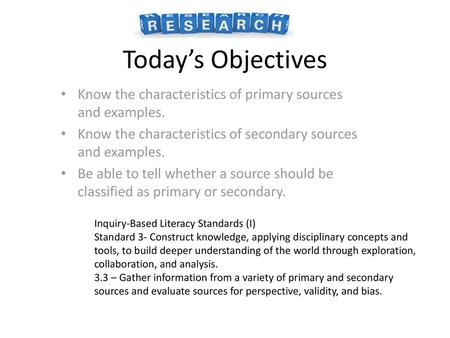 Today’s Objectives Know the characteristics of primary sources and examples. Know the characteristics of secondary sources and examples. Be able to tell.