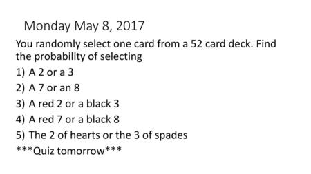 Monday May 8, 2017 You randomly select one card from a 52 card deck. Find the probability of selecting A 2 or a 3 A 7 or an 8 A red 2 or a black 3 A red.