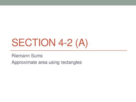 Riemann Sums Approximate area using rectangles