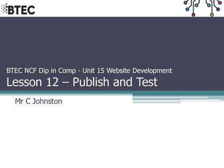 BTEC NCF Dip in Comp - Unit 15 Website Development Lesson 12 – Publish and Test Mr C Johnston.