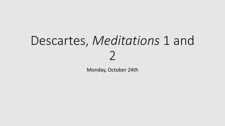 Descartes, Meditations 1 and 2