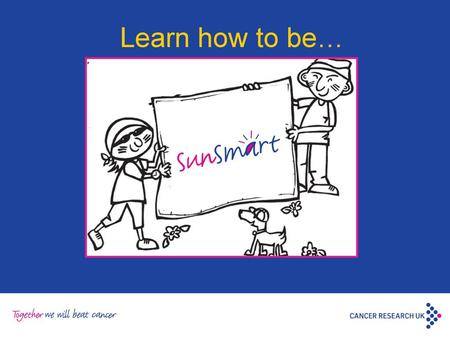 Learn how to be… This powerpoint can be used to support primary teachers when discussing sun protection issues in their class. Please feel free to adapt.