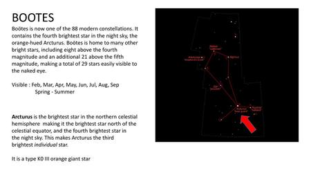 BOOTES Boötes is now one of the 88 modern constellations. It contains the fourth brightest star in the night sky, the orange-hued Arcturus. Boötes is home.