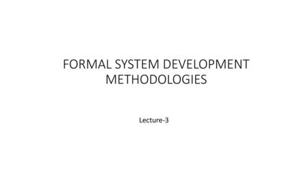 FORMAL SYSTEM DEVELOPMENT METHODOLOGIES