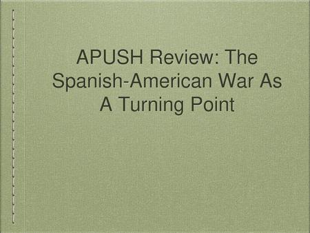 APUSH Review: The Spanish-American War As A Turning Point