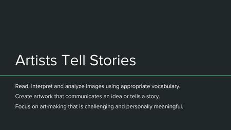 Artists Tell Stories Read, interpret and analyze images using appropriate vocabulary. Create artwork that communicates an idea or tells a story. Focus.