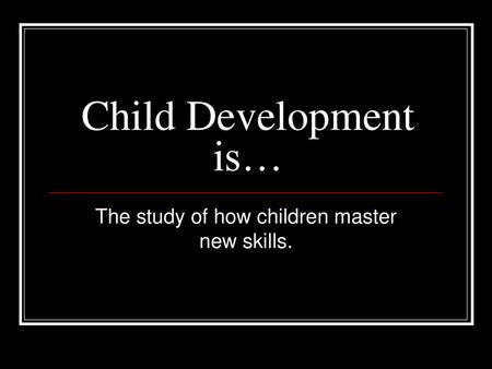 The study of how children master new skills.