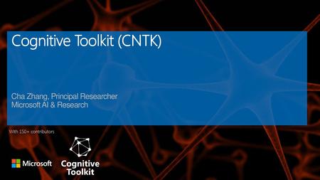 Cognitive Toolkit (CNTK) Cha Zhang, Principal Researcher Microsoft AI & Research With 150+ contributors.