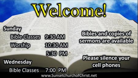 Welcome! Bibles and copies of sermons are available Please silence your cell phones Sunday Bible Classes 9:30 AM Worship 10:30 AM 5:30 PM Wednesday Bible.