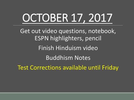 OCTOBER 17, 2017 Get out video questions, notebook, ESPN highlighters, pencil Finish Hinduism video Buddhism Notes Test Corrections available until Friday.