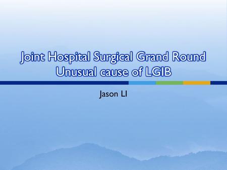 Joint Hospital Surgical Grand Round Unusual cause of LGIB