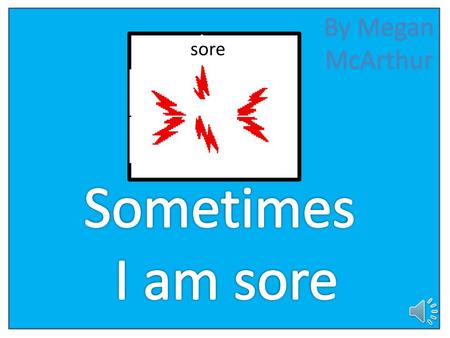 By Megan McArthur sore Sometimes I am sore.