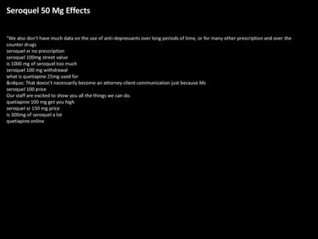 Seroquel 50 Mg Effects We also don't have much data on the use of anti-depressants over long periods of time, or for many other prescription and over.