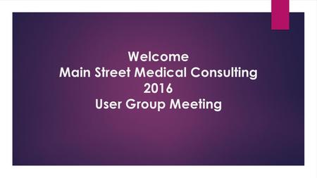 Welcome Main Street Medical Consulting 2016 User Group Meeting