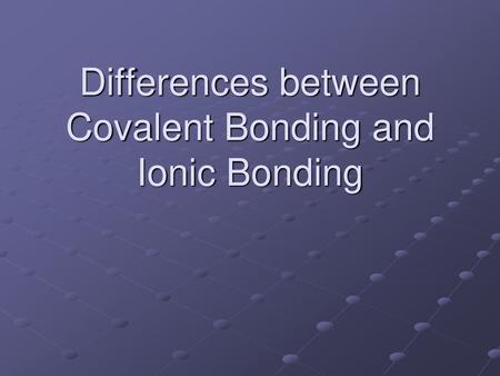 Differences between Covalent Bonding and Ionic Bonding