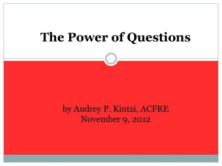 The Power of Questions by Audrey P. Kintzi, ACFRE November 9, 2012