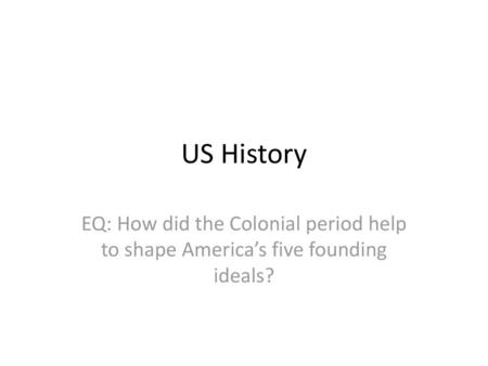 US History EQ: How did the Colonial period help to shape America’s five founding ideals?