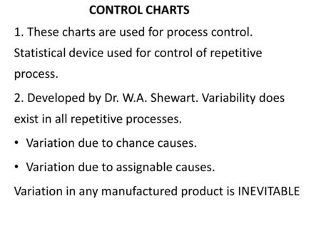 CONTROL CHARTS 1. These charts are used for process control. Statistical device used for control of repetitive process. 2. Developed by Dr. W.A. Shewart.