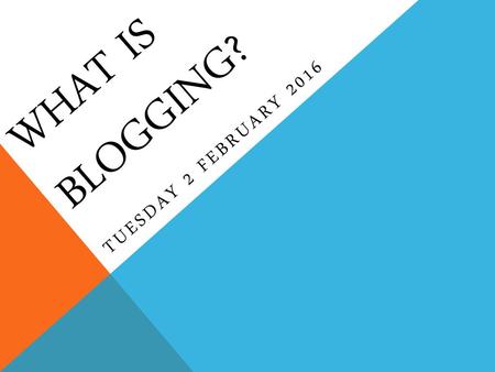 What is blogging? Tuesday 2 February 2016.