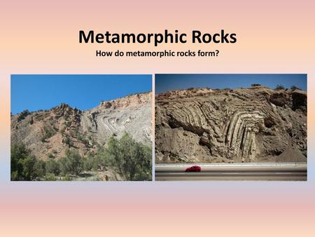 Metamorphic Rocks How do metamorphic rocks form?